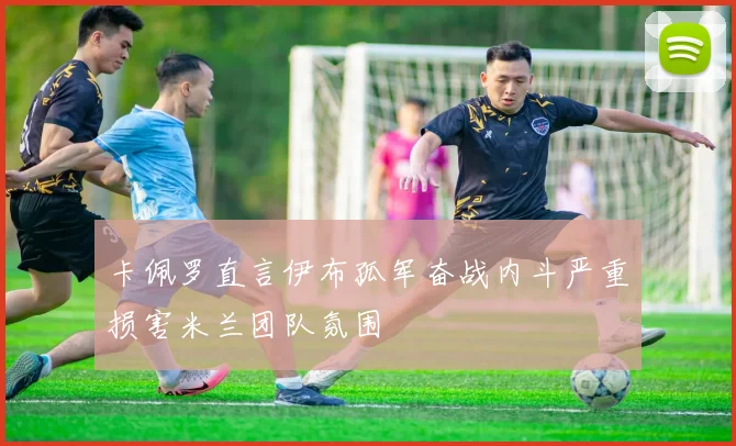 卡佩罗直言伊布孤军奋战内斗严重损害米兰团队氛围