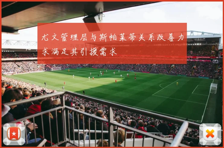 尤文管理层与斯帕莱蒂关系改善力求满足其引援需求