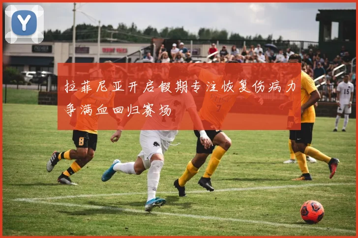 拉菲尼亚开启假期专注恢复伤病力争满血回归赛场