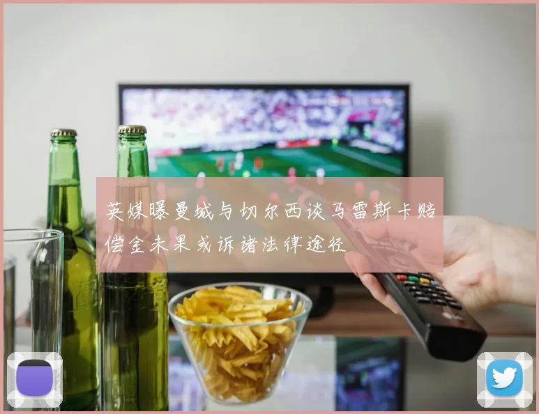 英媒曝曼城与切尔西谈马雷斯卡赔偿金未果或诉诸法律途径