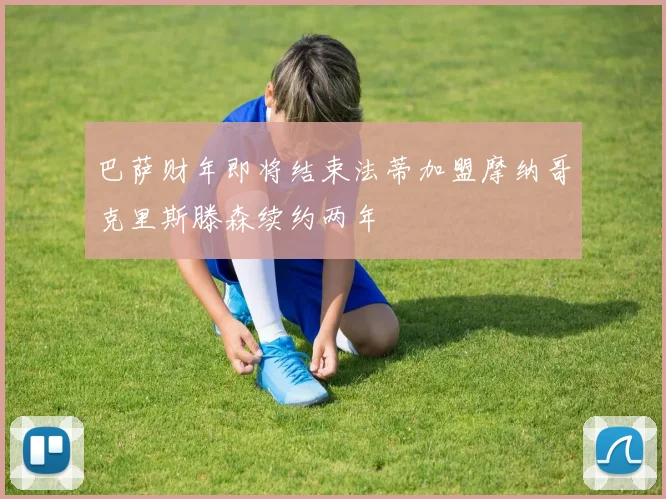 巴萨财年即将结束法蒂加盟摩纳哥克里斯滕森续约两年