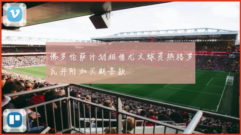 佛罗伦萨计划租借尤文球员热格罗瓦并附加买断条款