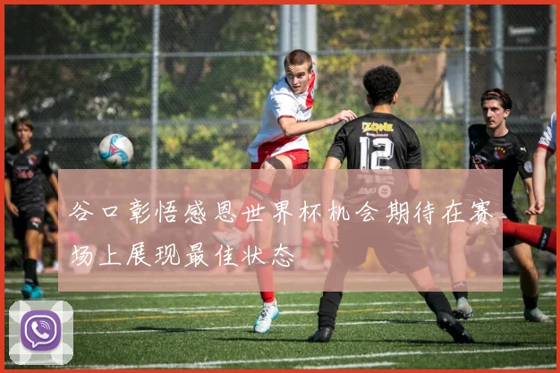 谷口彰悟感恩世界杯机会期待在赛场上展现最佳状态