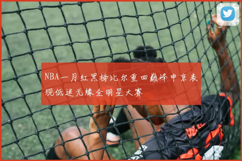 NBA一月红黑榜比尔重回巅峰申京表现低迷无缘全明星大赛