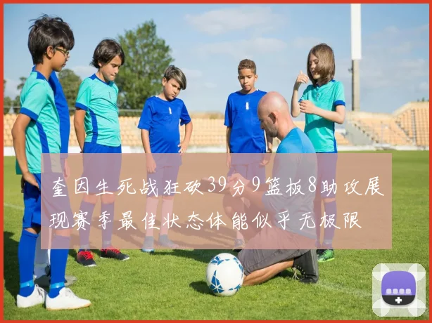 奎因生死战狂砍39分9篮板8助攻展现赛季最佳状态体能似乎无极限