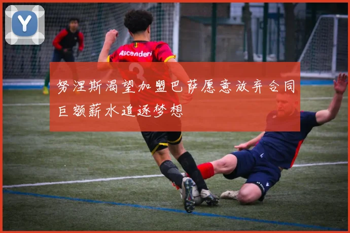 努涅斯渴望加盟巴萨愿意放弃合同巨额薪水追逐梦想