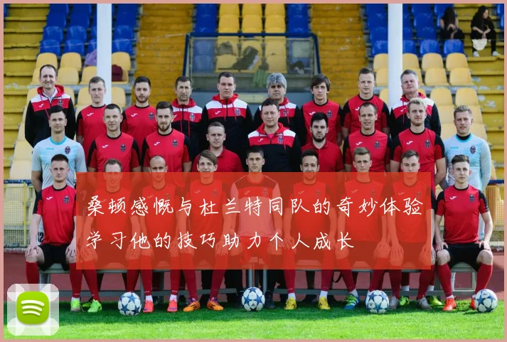 桑顿感慨与杜兰特同队的奇妙体验学习他的技巧助力个人成长