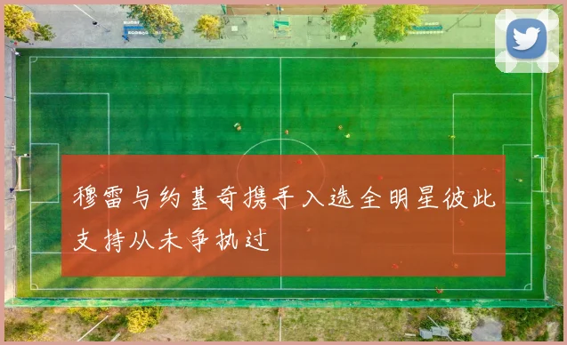 穆雷与约基奇携手入选全明星彼此支持从未争执过