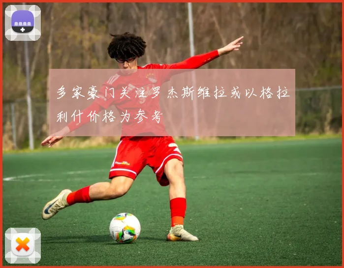 多家豪门关注罗杰斯维拉或以格拉利什价格为参考